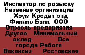 Инспектор по розыску › Название организации ­ Хоум Кредит энд Финанс Банк, ООО › Отрасль предприятия ­ Другое › Минимальный оклад ­ 22 000 - Все города Работа » Вакансии   . Ростовская обл.,Зверево г.